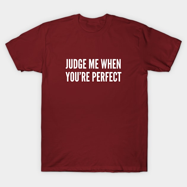 Judge Me When You're Perfect T-Shirt by sillyslogans